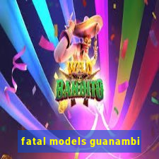 fatal models guanambi